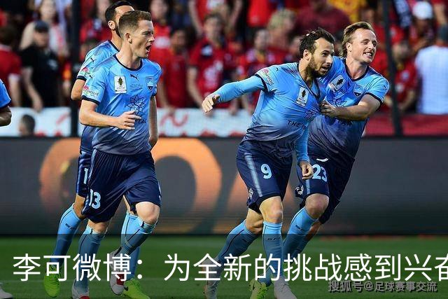 李可微博：为全新的挑战感到兴奋 我已经准备好了