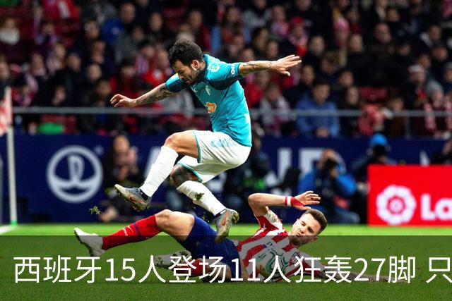 西班牙15人登场11人狂轰27脚 只收获0-0该是谁的锅？